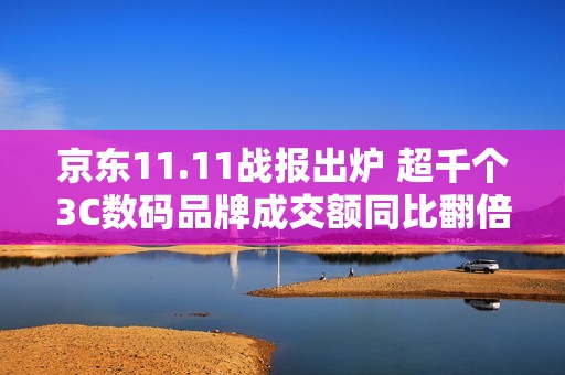 京东11.11战报出炉 超千个3C数码品牌成交额同比翻倍