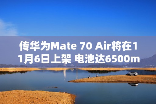 传华为Mate 70 Air将在11月6日上架 电池达6500mAh