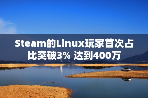 Steam的Linux玩家首次占比突破3% 达到400万