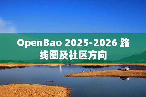 OpenBao 2025-2026 路线图及社区方向