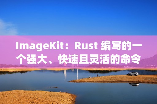 ImageKit：Rust 编写的一个强大、快速且灵活的命令行工具，用于批量处理图片