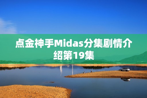 点金神手Midas分集剧情介绍第19集