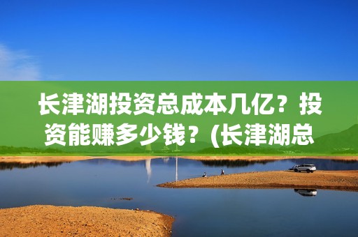 长津湖投资总成本几亿？投资能赚多少钱？(长津湖总投资多少钱)