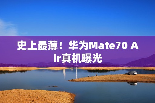 史上最薄！华为Mate70 Air真机曝光
