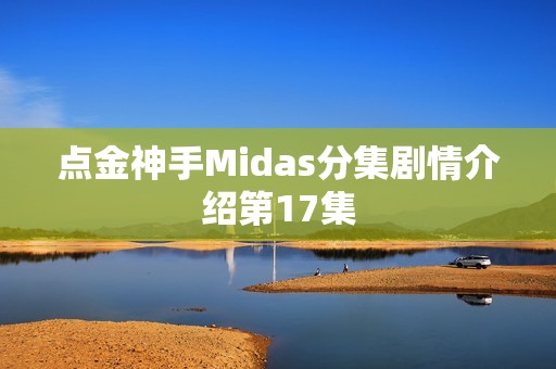 点金神手Midas分集剧情介绍第17集