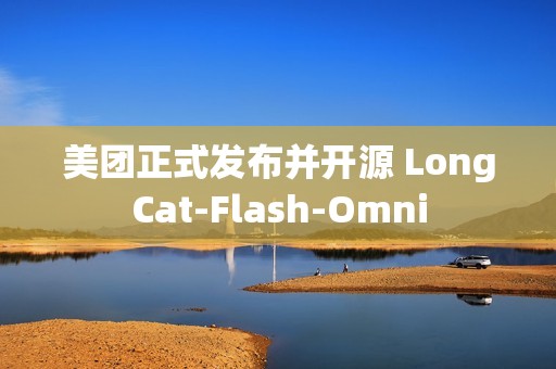 美团正式发布并开源 LongCat-Flash-Omni