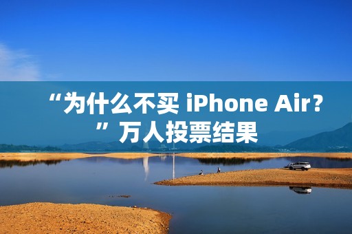 “为什么不买 iPhone Air？”万人投票结果