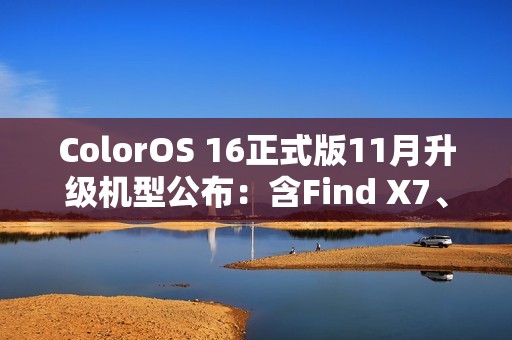 ColorOS 16正式版11月升级机型公布：含Find X7、Ace 5系列等23款