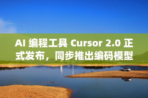AI 编程工具 Cursor 2.0 正式发布，同步推出编码模型 Composer