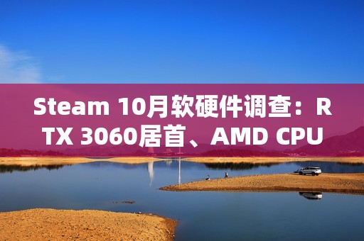 Steam 10月软硬件调查：RTX 3060居首、AMD CPU持续逼近Intel！