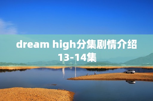 dream high分集剧情介绍13-14集