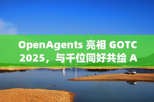 OpenAgents 亮相 GOTC 2025，与千位同好共绘 AI 智能体开源新蓝图