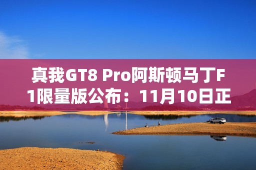 真我GT8 Pro阿斯顿马丁F1限量版公布：11月10日正式开售