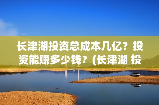 长津湖投资总成本几亿？投资能赚多少钱？(长津湖 投资)