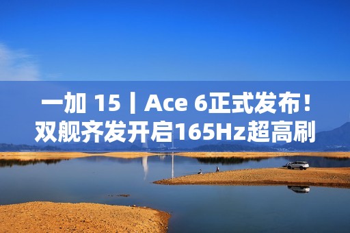 一加 15丨Ace 6正式发布！双舰齐发开启165Hz超高刷时代