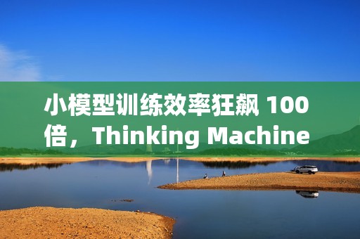 小模型训练效率狂飙 100 倍，Thinking Machine 推“在线策略蒸馏”