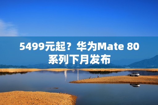 5499元起？华为Mate 80系列下月发布