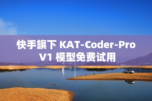 快手旗下 KAT-Coder-Pro V1 模型免费试用