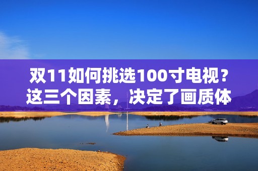 双11如何挑选100寸电视？这三个因素，决定了画质体验上限