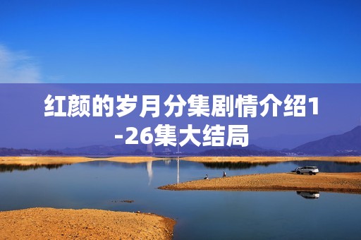 红颜的岁月分集剧情介绍1-26集大结局