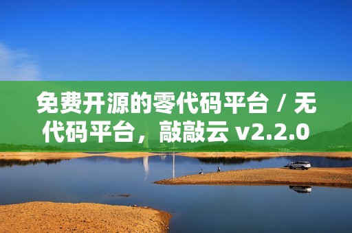 免费开源的零代码平台 / 无代码平台，敲敲云 v2.2.0 版本发布
