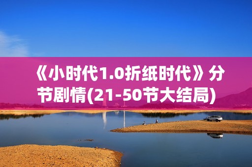 《小时代1.0折纸时代》分节剧情(21-50节大结局)