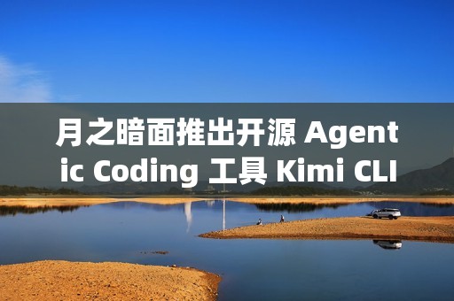 月之暗面推出开源 Agentic Coding 工具 Kimi CLI