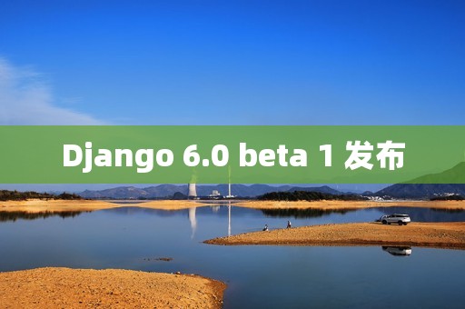 Django 6.0 beta 1 发布