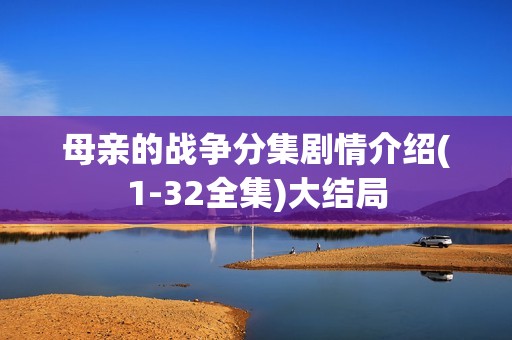 母亲的战争分集剧情介绍(1-32全集)大结局