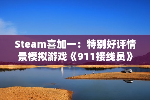 Steam喜加一：特别好评情景模拟游戏《911接线员》