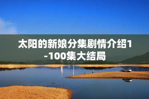 太阳的新娘分集剧情介绍1-100集大结局