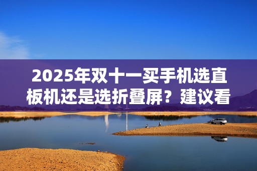 2025年双十一买手机选直板机还是选折叠屏？建议看完这篇再做决定