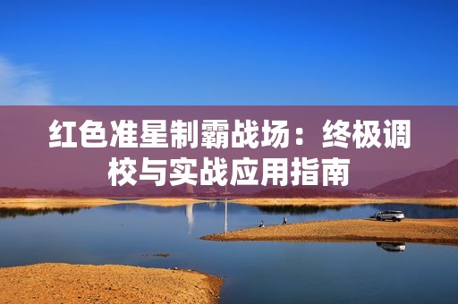 红色准星制霸战场：终极调校与实战应用指南