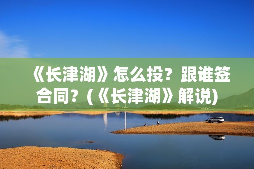 《长津湖》怎么投？跟谁签合同？(《长津湖》解说)