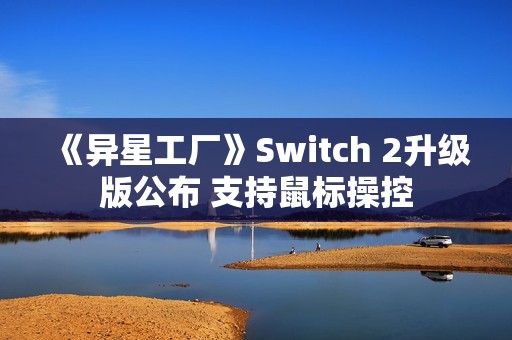 《异星工厂》Switch 2升级版公布 支持鼠标操控