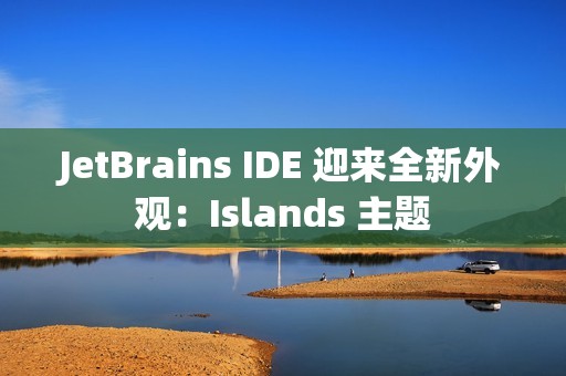 JetBrains IDE 迎来全新外观：Islands 主题