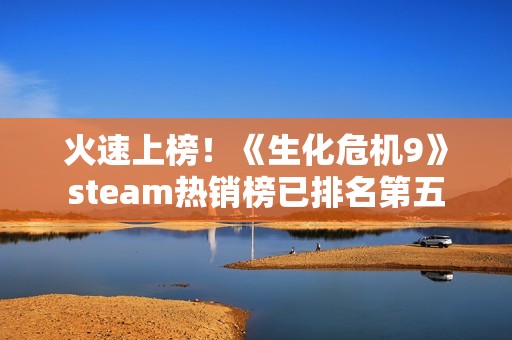 火速上榜！《生化危机9》steam热销榜已排名第五