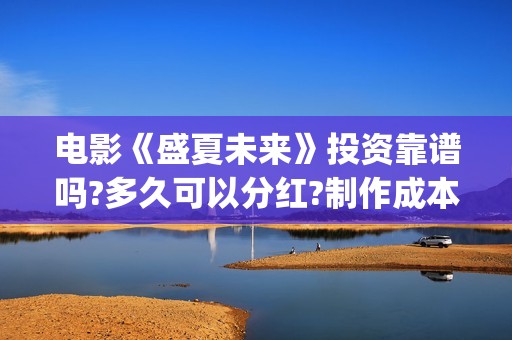 电影《盛夏未来》投资靠谱吗?多久可以分红?制作成本多少?(盛夏未来完整版电影枪版)