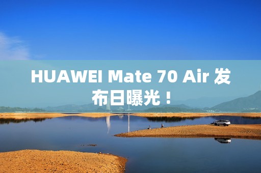 HUAWEI Mate 70 Air 发布日曝光 !