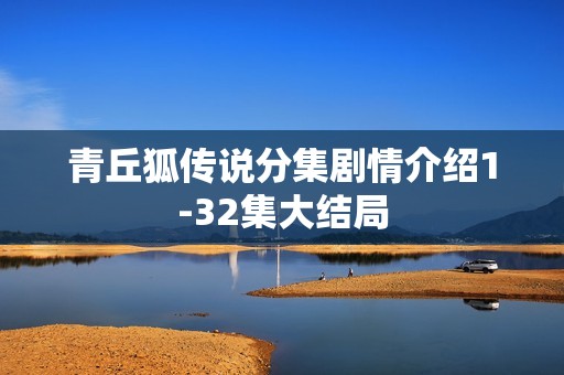 青丘狐传说分集剧情介绍1-32集大结局