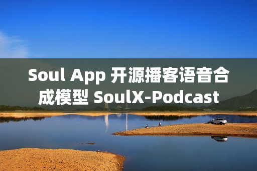 Soul App 开源播客语音合成模型 SoulX-Podcast