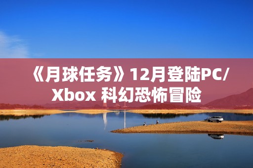 《月球任务》12月登陆PC/Xbox 科幻恐怖冒险