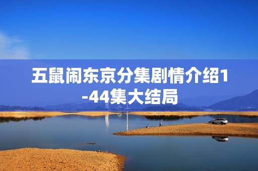 五鼠闹东京分集剧情介绍1-44集大结局