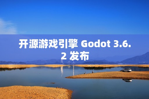 开源游戏引擎 Godot 3.6.2 发布