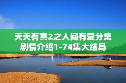 天天有喜2之人间有爱分集剧情介绍1-74集大结局