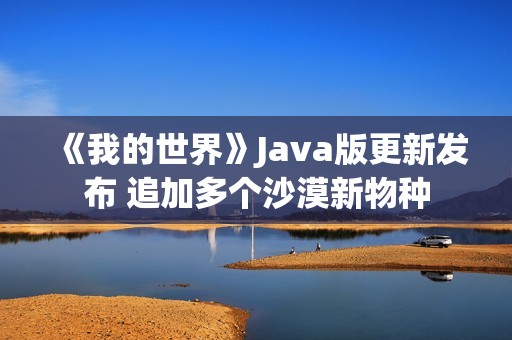 《我的世界》Java版更新发布 追加多个沙漠新物种