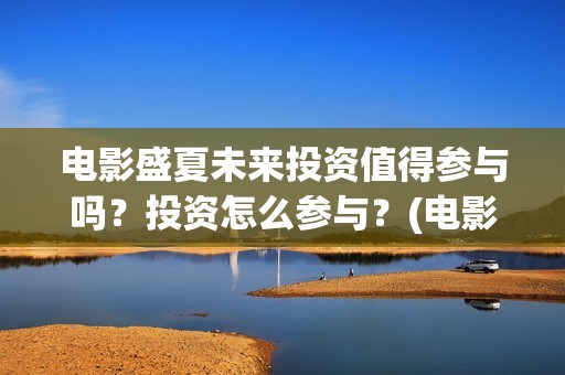 电影盛夏未来投资值得参与吗？投资怎么参与？(电影:盛夏未来)