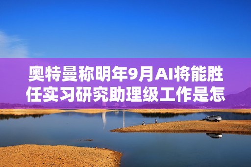 奥特曼称明年9月AI将能胜任实习研究助理级工作是怎么回事？详情介绍