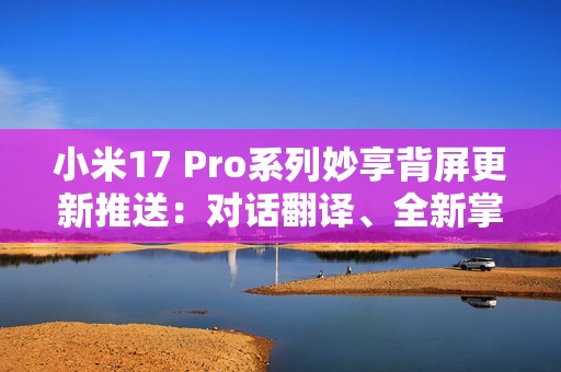 小米17 Pro系列妙享背屏更新推送：对话翻译、全新掌机游戏上线