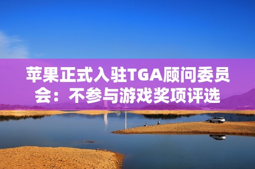 苹果正式入驻TGA顾问委员会：不参与游戏奖项评选